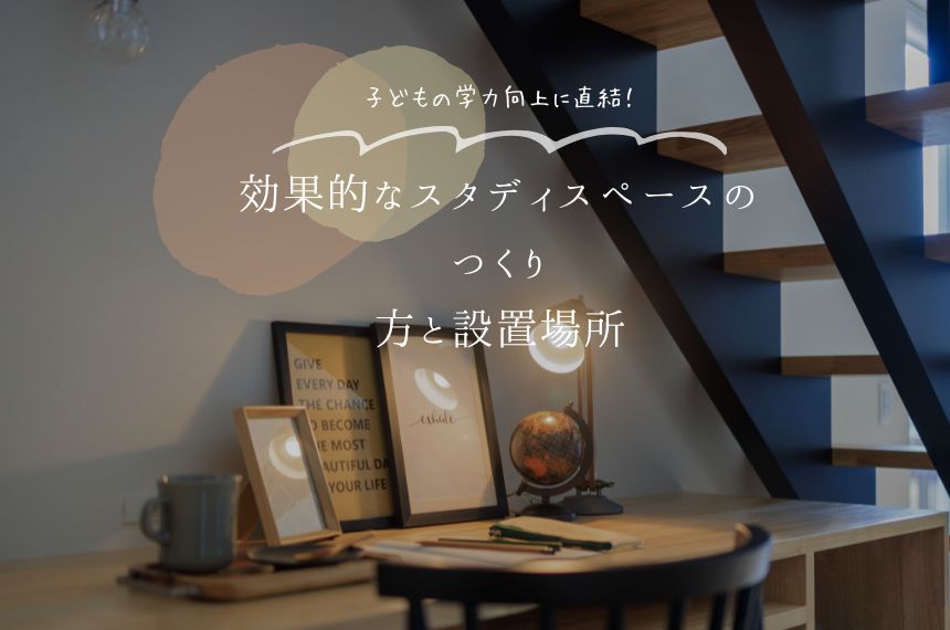 【最新版】子どもの学力向上に直結！効果的なスタディスペースのつくり方と設置場所