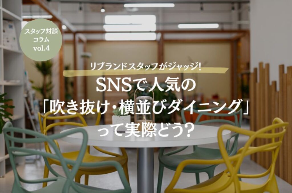 【スタッフ対談】#4リブランドスタッフがジャッジ！SNSで人気の「吹き抜け・横並びダイニング」って実際どう？