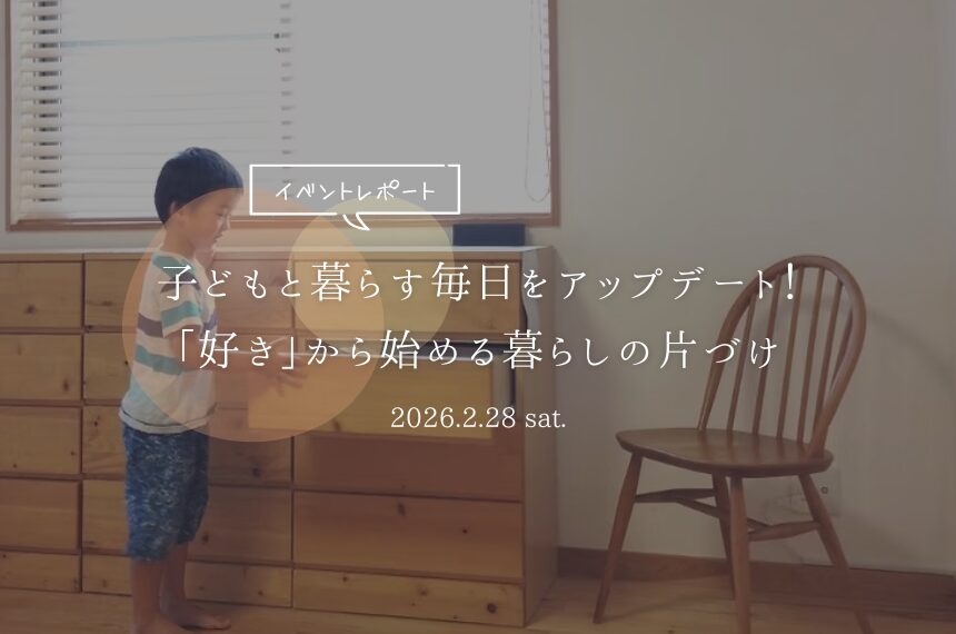 子どもと暮らす毎日をアップデート！「好き」から始める暮らしの片づけ